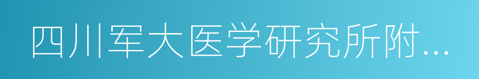 四川军大医学研究所附属医院的同义词