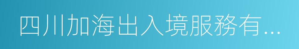 四川加海出入境服務有限公司的同義詞