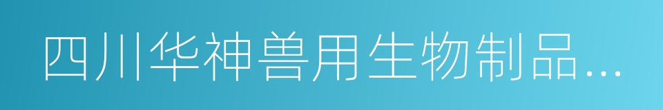 四川华神兽用生物制品有限公司的同义词