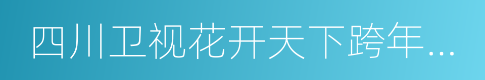 四川卫视花开天下跨年演唱会的同义词