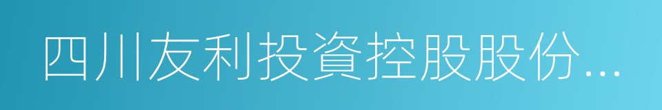 四川友利投資控股股份有限公司的同義詞