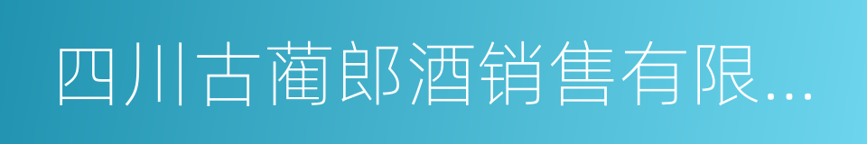 四川古蔺郎酒销售有限公司的同义词