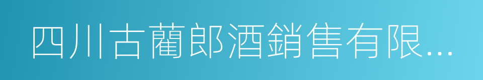 四川古藺郎酒銷售有限公司的同義詞