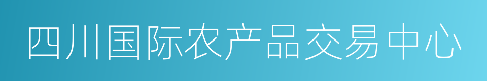 四川国际农产品交易中心的同义词