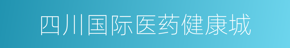 四川国际医药健康城的同义词