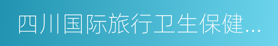 四川国际旅行卫生保健中心的同义词