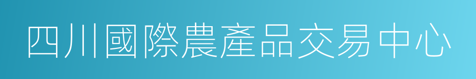 四川國際農產品交易中心的同義詞