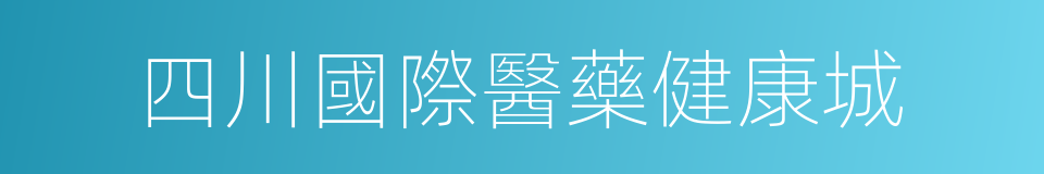 四川國際醫藥健康城的同義詞