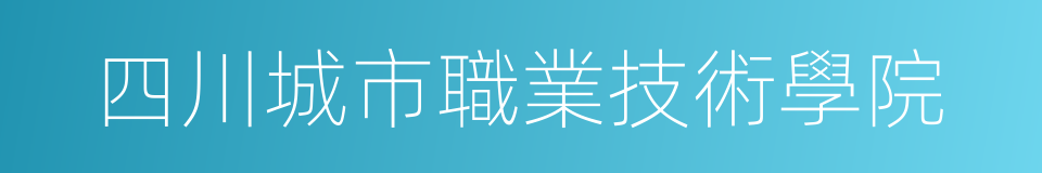 四川城市職業技術學院的同義詞