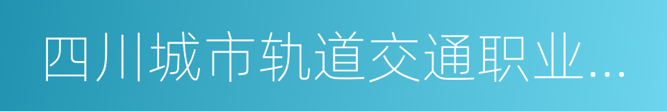 四川城市轨道交通职业学院的同义词