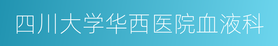 四川大学华西医院血液科的同义词