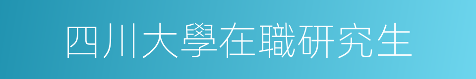 四川大學在職研究生的同義詞