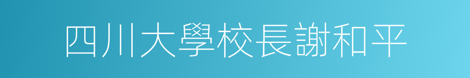 四川大學校長謝和平的同義詞