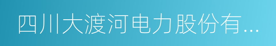 四川大渡河电力股份有限公司的同义词