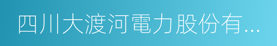 四川大渡河電力股份有限公司的同義詞