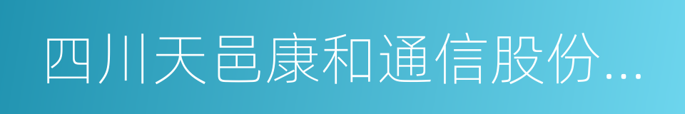 四川天邑康和通信股份有限公司的同义词