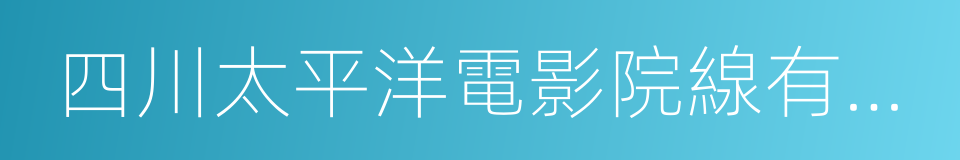 四川太平洋電影院線有限公司的同義詞