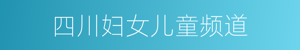 四川妇女儿童频道的同义词