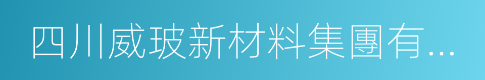 四川威玻新材料集團有限公司的同義詞