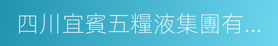 四川宜賓五糧液集團有限公司的同義詞