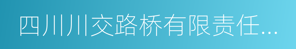 四川川交路桥有限责任公司的同义词