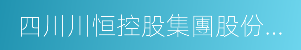 四川川恒控股集團股份有限公司的同義詞