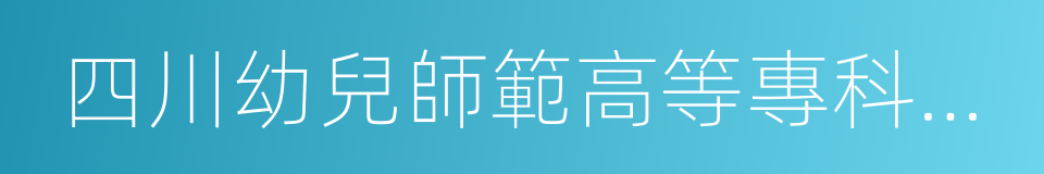 四川幼兒師範高等專科學校的同義詞