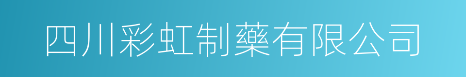 四川彩虹制藥有限公司的同義詞