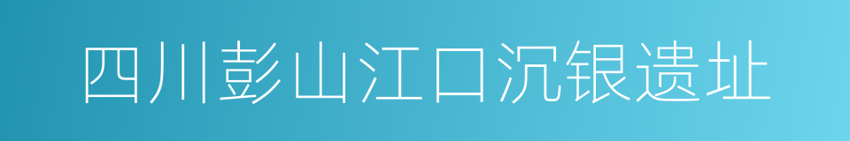 四川彭山江口沉银遗址的同义词