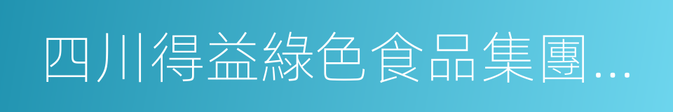 四川得益綠色食品集團有限公司的同義詞