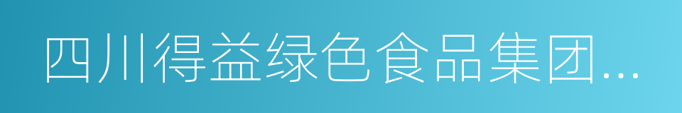 四川得益绿色食品集团有限公司的同义词