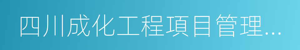 四川成化工程項目管理有限公司的同義詞