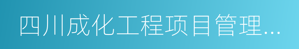 四川成化工程项目管理有限公司的同义词