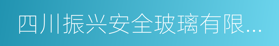 四川振兴安全玻璃有限公司的同义词