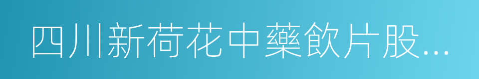 四川新荷花中藥飲片股份有限公司的同義詞