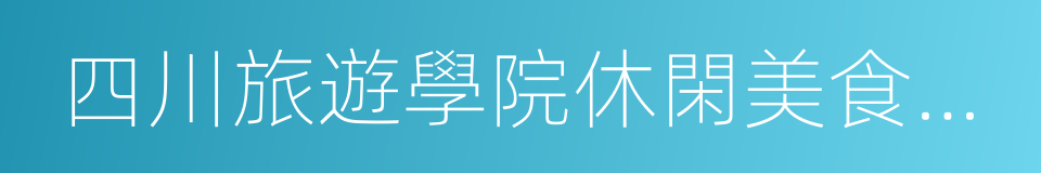 四川旅遊學院休閑美食文化園的同義詞