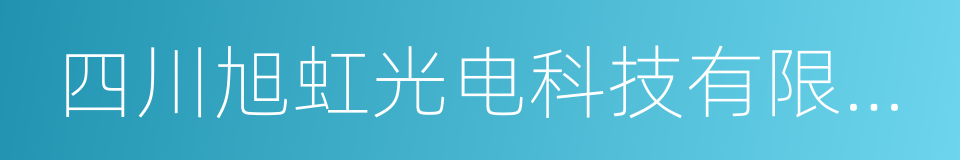 四川旭虹光电科技有限公司的同义词