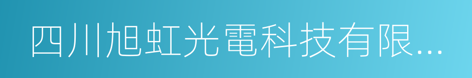 四川旭虹光電科技有限公司的同義詞