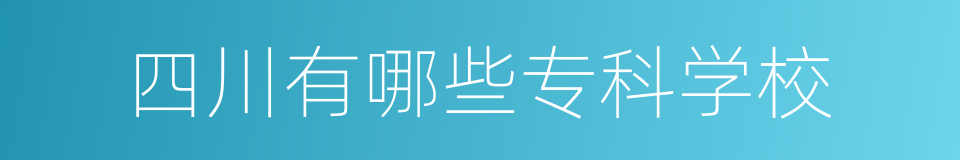 四川有哪些专科学校的同义词