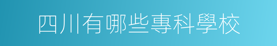 四川有哪些專科學校的同義詞