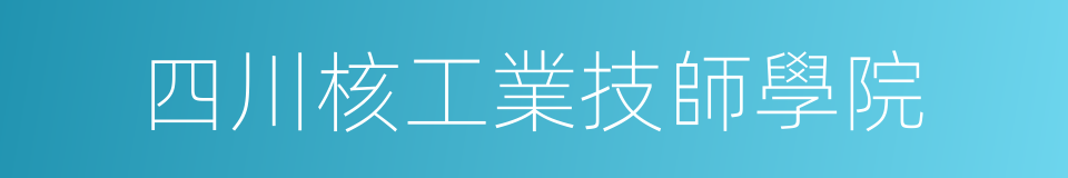 四川核工業技師學院的同義詞