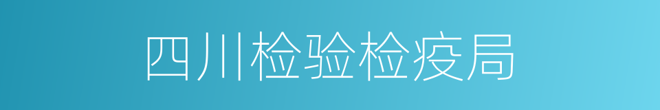 四川检验检疫局的同义词