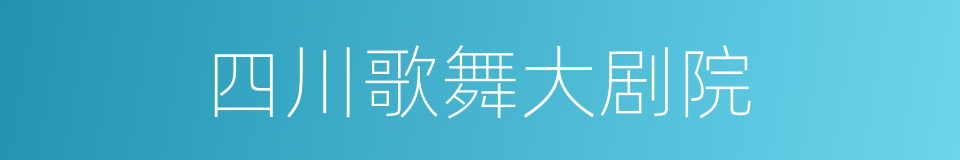 四川歌舞大剧院的同义词