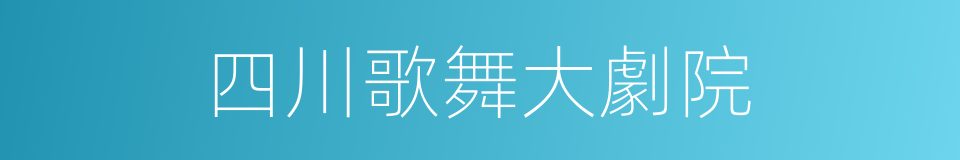 四川歌舞大劇院的同義詞