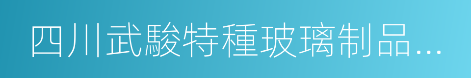 四川武駿特種玻璃制品有限公司的同義詞