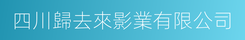 四川歸去來影業有限公司的同義詞