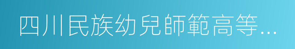 四川民族幼兒師範高等專科學校的同義詞