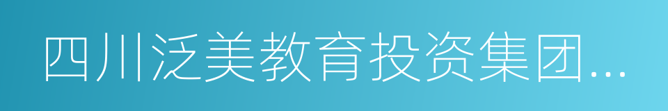 四川泛美教育投资集团有限责任公司的同义词