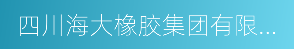 四川海大橡胶集团有限公司的同义词