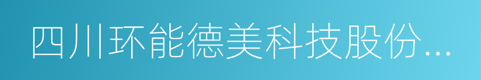 四川环能德美科技股份有限公司的同义词